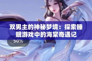 双男主的神秘梦境：探索睡眠游戏中的海棠奇遇记
