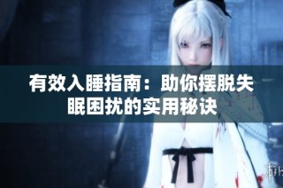 有效入睡指南：助你摆脱失眠困扰的实用秘诀