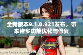 全新版本9.1.0.321发布，带来诸多功能优化与修复