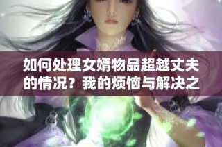 如何处理女婿物品超越丈夫的情况？我的烦恼与解决之道