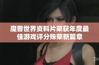 魔兽世界资料片荣获年度最佳游戏评分殊荣新篇章