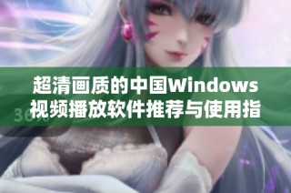 超清画质的中国Windows视频播放软件推荐与使用指南