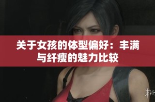 关于女孩的体型偏好：丰满与纤瘦的魅力比较