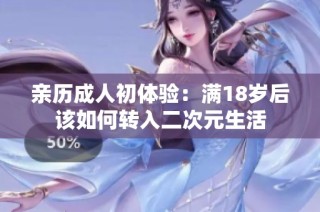 亲历成人初体验：满18岁后该如何转入二次元生活