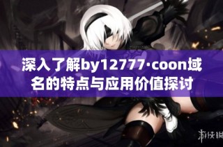 深入了解by12777·coon域名的特点与应用价值探讨