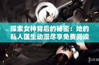探索女神背后的秘密：她的私人医生动漫尽享免费阅读体验