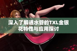 深入了解通水管的TXL金银花特性与应用探讨