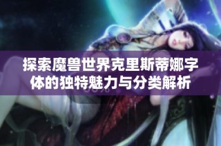 探索魔兽世界克里斯蒂娜字体的独特魅力与分类解析