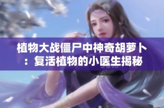 植物大战僵尸中神奇胡萝卜:复活植物的小医生揭秘