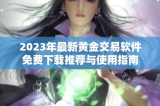 2023年最新黄金交易软件免费下载推荐与使用指南