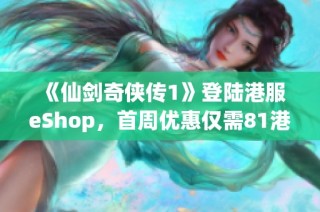 《仙剑奇侠传1》登陆港服eShop,首周优惠仅需81港币