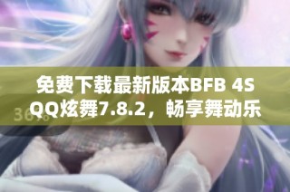免费下载最新版本BFB 4SQQ炫舞7.8.2，畅享舞动乐趣