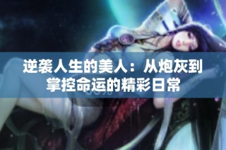 逆袭人生的美人：从炮灰到掌控命运的精彩日常