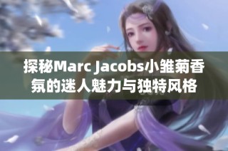 探秘Marc Jacobs小雏菊香氛的迷人魅力与独特风格
