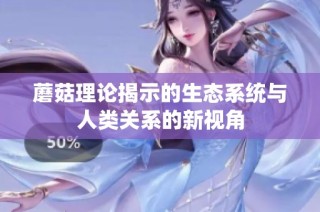 蘑菇理论揭示的生态系统与人类关系的新视角