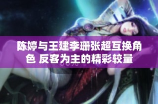 陈婷与王建李珊张超互换角色 反客为主的精彩较量