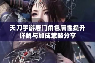 天刀手游唐门角色属性提升详解与加成策略分享