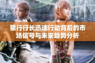银行行长迅速行动背后的市场信号与未来趋势分析