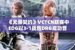 《无畏契约》VCTCN联赛中EDG以3-1战胜DRG成功晋级