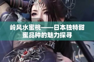 岭风水蜜桃——日本独特甜蜜品种的魅力探寻