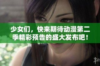 少女们，快来期待动漫第二季精彩预告的盛大发布吧！