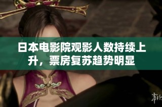 日本电影院观影人数持续上升，票房复苏趋势明显