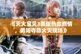 《灭火宝贝3美版热血燃情，勇闯夺命火灾现场》