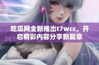 吃瓜网全新推出t7wcc，开启精彩内容分享新篇章