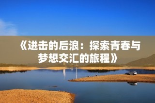 《进击的后浪：探索青春与梦想交汇的旅程》