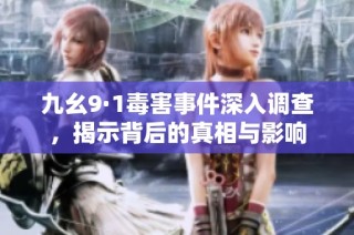 九幺9·1毒害事件深入调查，揭示背后的真相与影响