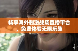 畅享海外刺激战场直播平台，免费体验无限乐趣