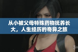 从小被父母特殊药物抚养长大，人生经历的奇异之旅