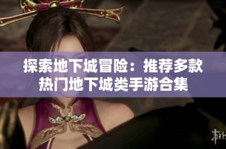 探索地下城冒险：推荐多款热门地下城类手游合集