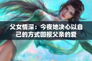 父女情深：今夜她决心以自己的方式回报父亲的爱