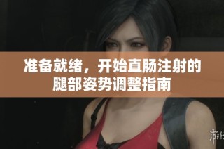 准备就绪，开始直肠注射的腿部姿势调整指南