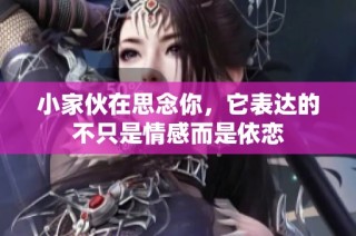 小家伙在思念你，它表达的不只是情感而是依恋