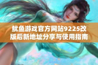 鱿鱼游戏官方网站9225改版后新地址分享与使用指南
