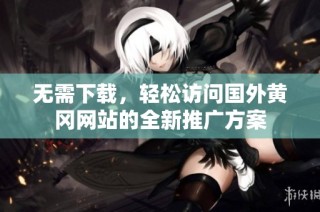无需下载，轻松访问国外黄冈网站的全新推广方案