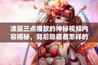 凌晨三点播放的神秘视频内容揭秘，背后隐藏着怎样的故事？