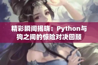 精彩瞬间揭晓：Python与狗之间的惊险对决回顾