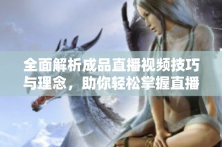 全面解析成品直播视频技巧与理念，助你轻松掌握直播艺术