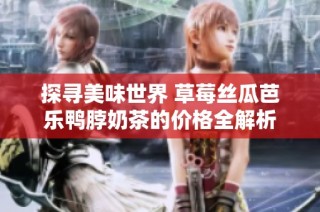 探寻美味世界 草莓丝瓜芭乐鸭脖奶茶的价格全解析
