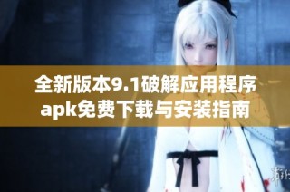 全新版本9.1破解应用程序apk免费下载与安装指南