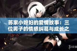 苏家小媳妇的爱情故事：三位男子的情感纠葛与成长之路