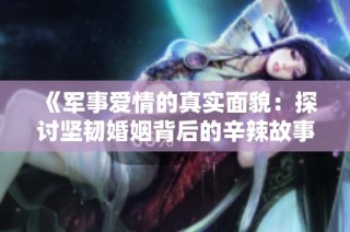 《军事爱情的真实面貌：探讨坚韧婚姻背后的辛辣故事》