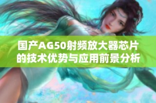 国产AG50射频放大器芯片的技术优势与应用前景分析