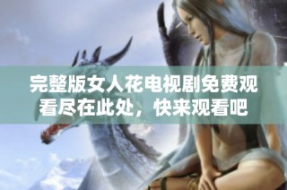完整版女人花电视剧免费观看尽在此处，快来观看吧