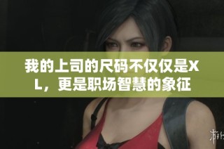 我的上司的尺码不仅仅是XL，更是职场智慧的象征