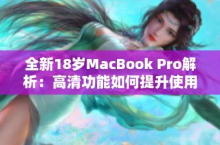 全新18岁MacBook Pro解析：高清功能如何提升使用体验