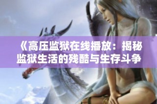 《高压监狱在线播放：揭秘监狱生活的残酷与生存斗争》